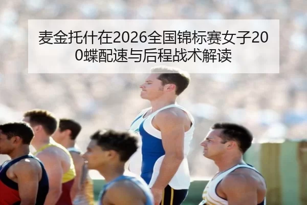 麦金托什在2026全国锦标赛女子200蝶配速与后程战术解读